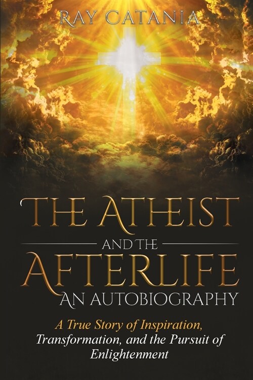 The Atheist and the Afterlife - an Autobiography: A True Story of Inspiration, Transformation, and the Pursuit of Enlightenment (Paperback)