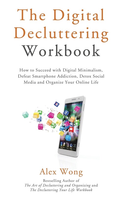 The Digital Decluttering Workbook: How to Succeed with Digital Minimalism, Defeat Smartphone Addiction, Detox Social Media, and Organize Your Online L (Paperback)