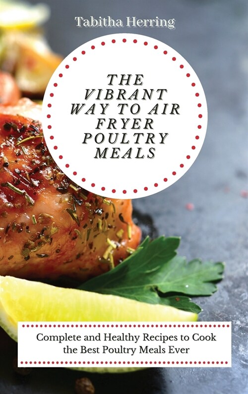 The Vibrant Way to Air Fryer Poultry Meals: Complete and Healthy Recipes to Cook the Best Poultry Meals Ever (Hardcover)