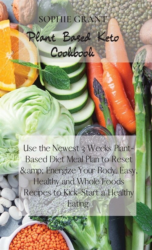 Plant Based Keto Cookbook: Use the Newest 3 Weeks Plant-Based Diet Meal Plan to Reset & Energize Your Body. Easy, Healthy and Whole Foods Recipes (Hardcover)