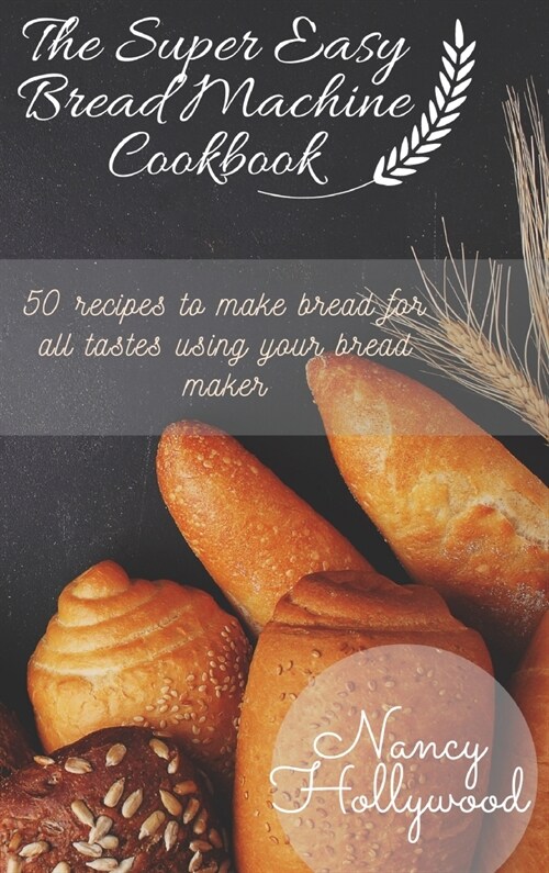 The Super Easy Bread Machine Cookbook: 50 recipes to make bread for all tastes using your bread maker (Hardcover)