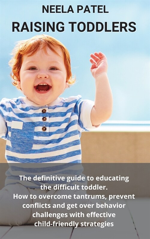 Raising Toddlers: The Definitive Guide to Educating the Difficult Toddler. How to Overcome Tantrums, Prevent Conflicts and Get Over Beha (Hardcover)