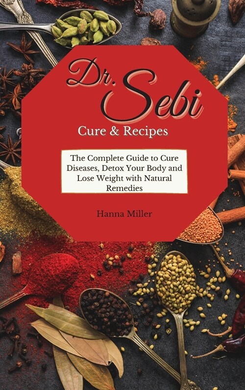 Doctor Sebi Cure and Recipes: The Complete Guide to Cure Diseases, Detox Your Body and Lose Weight with Natural Remedies (Hardcover)