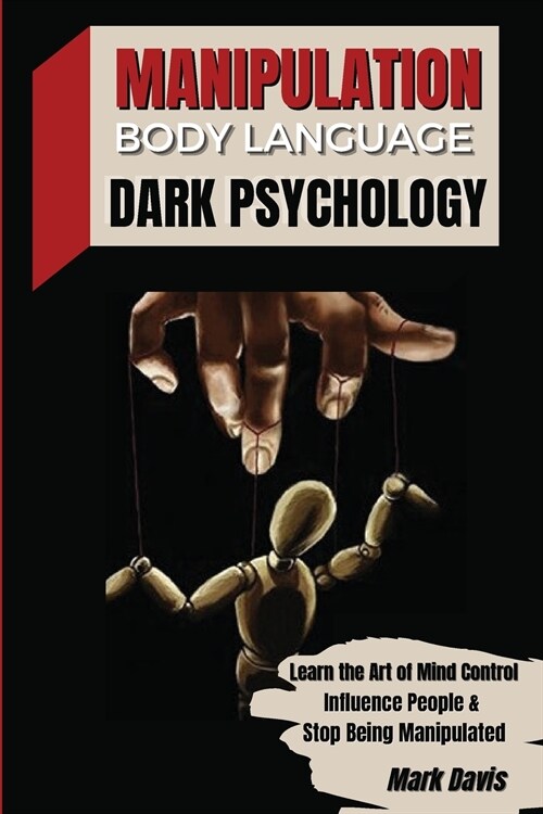 Manipulation, Body Language and Dark Psychology: Learn the Art of Mind Control, Influence People and Stop Being Manipulated (Paperback)