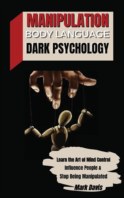 Manipulation, Body Language and Dark Psychology: Learn the Art of Mind Control, Influence People and Stop Being Manipulated (Hardcover)