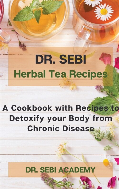 DR. SEBI - Herbal Tea Recipes: A Cookbook with Recipes to Detoxify your Body from Chronic Disease (Hardcover)