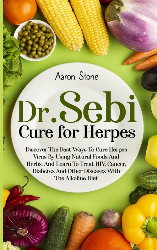 Dr Sebi Cure For Herpes: Discover The Best Ways To Cure Herpes Virus By Using Natural Foods And Herbs, And Learn To Treat HIV, Cancer, Diabetes (Hardcover)