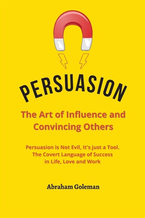 Persuasion the Art of Influence and Convincing Others: Persuasion is Not Evil, Its just a Tool. The Covert Language to Succeed in Life, Love and Work (Paperback)