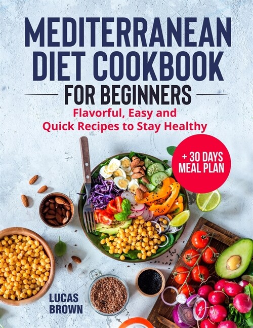 Mediterranean Diet Cookbook for Beginners: Flavorful, Easy and Quick Recipes to Stay Healthy + 30 Days Meal Plan (Paperback)