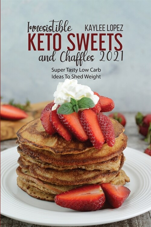 Irresistible Keto Sweets And Chaffles 2021: Super Tasty Low Carb Ideas To Shed Weight (Paperback)