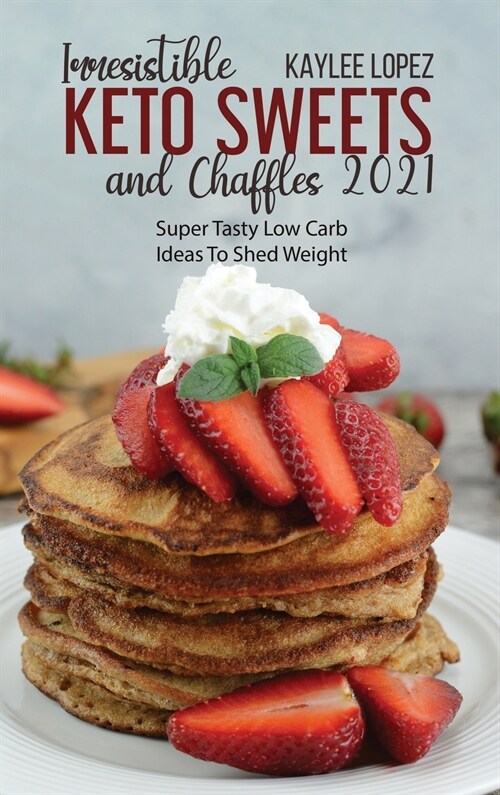 Irresistible Keto Sweets And Chaffles 2021: Super Tasty Low Carb Ideas To Shed Weight (Hardcover)