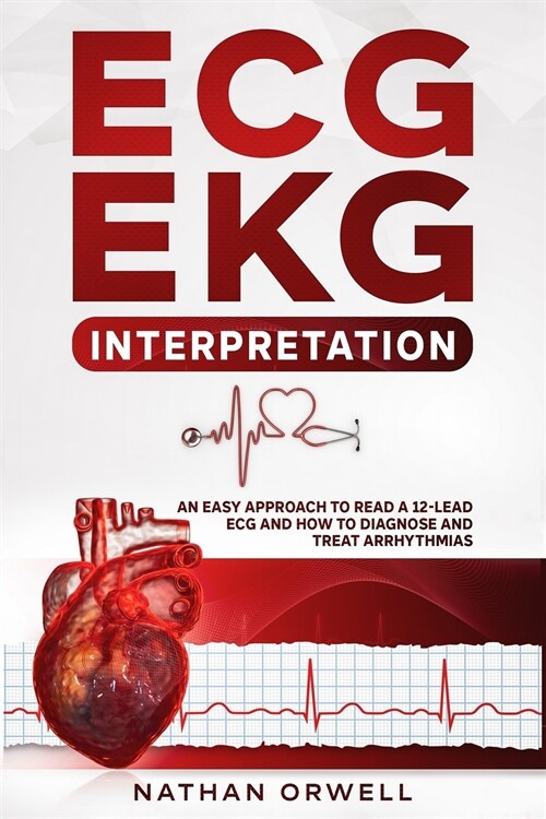 ECG/EKG Interpretation: An Easy Approach to Read a 12-Lead ECG and How to Diagnose and Treat Arrhythmias (Paperback)