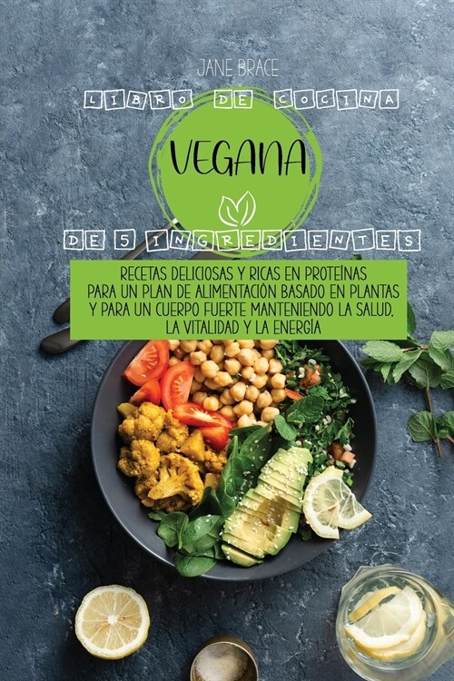 5 Ingredientes Libro de cocina vegano: Recetas deliciosas con alto contenido de prote?as para un plan de dieta a base de plantas y Para un cuerpo fue (Paperback)