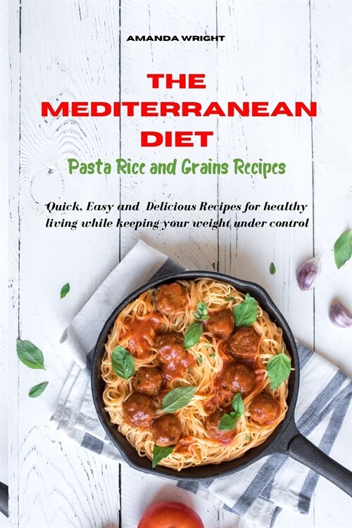 Mediterranean Diet Pasta Rice and Grains Recipes: Quick, Easy and Delicious Recipes for healthy living while keeping your weight under control (Paperback)