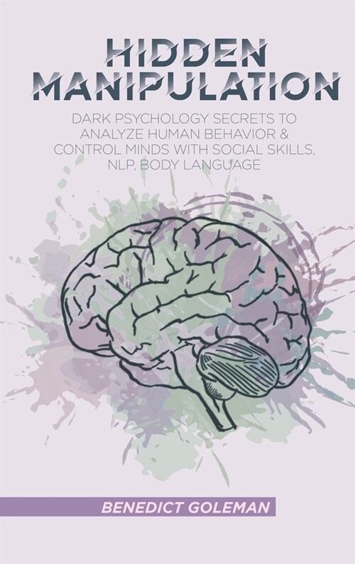 Hidden Manipulation: Dark Psychology Secrets to Analyze Human Behavior and Control Minds with Social Skills, NLP, Body Language (Hardcover)