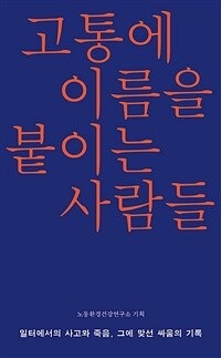 고통에 이름을 붙이는 사람들 :일터에서의 사고와 질병, 그에 맞서온 이들의 이야기 