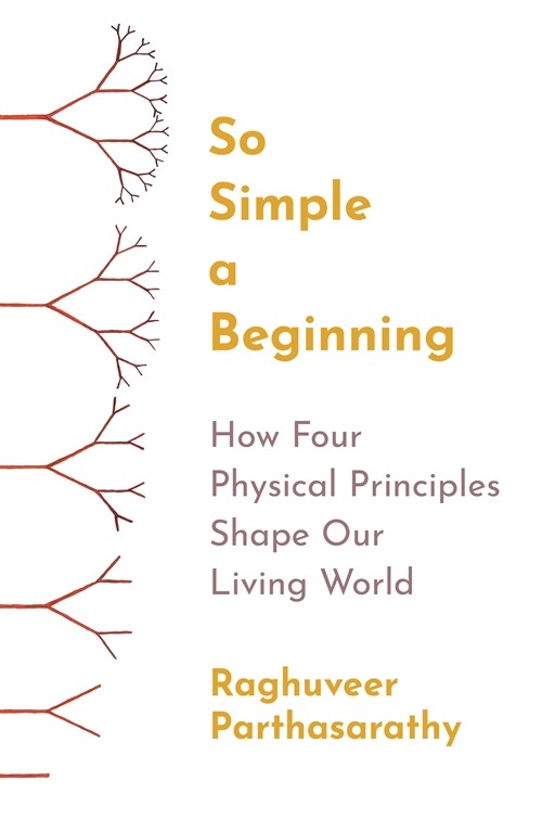 So Simple a Beginning: How Four Physical Principles Shape Our Living World (Hardcover)