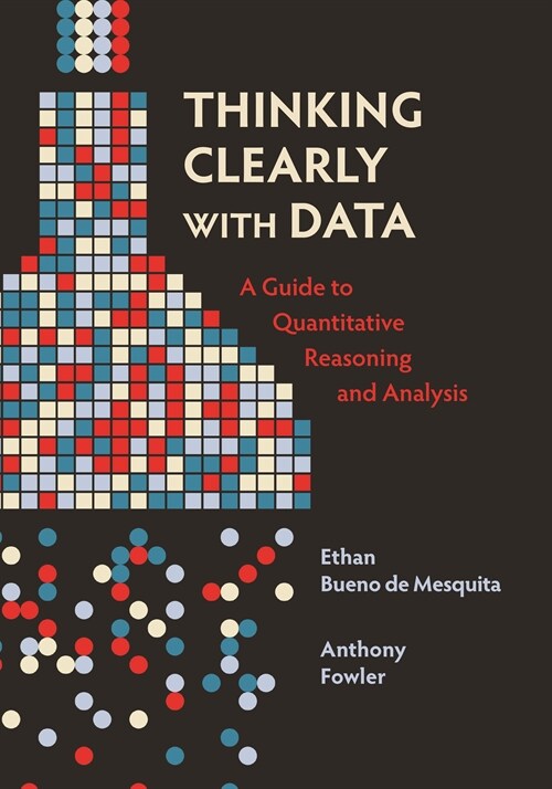 Thinking Clearly with Data: A Guide to Quantitative Reasoning and Analysis (Paperback)