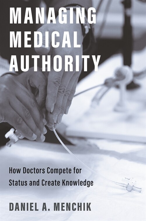 Managing Medical Authority: How Doctors Compete for Status and Create Knowledge (Paperback)