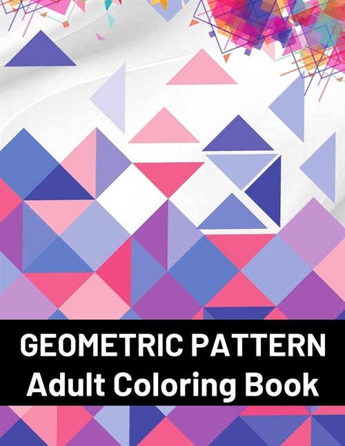 Geometric Pattern Adult Coloring Book: Featuring Stress Relieving Patterns Designs Perfect for Adults Relaxation and Coloring Gift Book Ideas (Paperback)