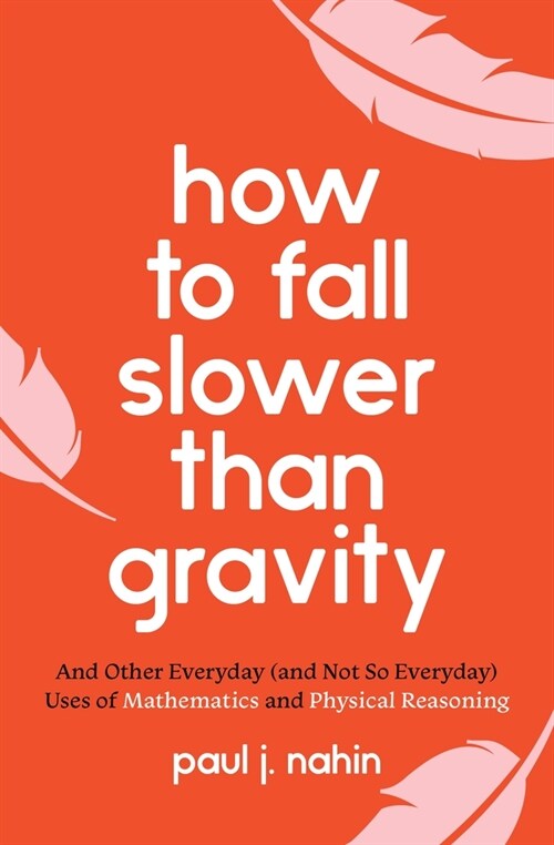 How to Fall Slower Than Gravity: And Other Everyday (and Not So Everyday) Uses of Mathematics and Physical Reasoning (Paperback)