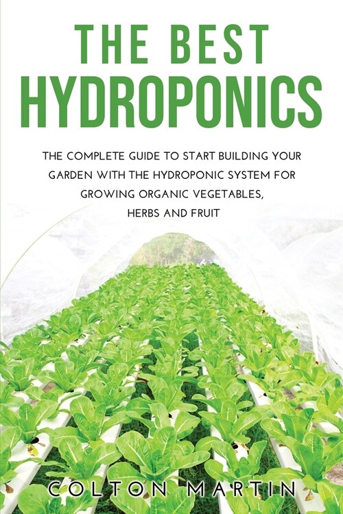 The Best Hydroponics: The Complete Guide to Start Building Your Garden with the Hydroponic System for Growing Organic Vegetables, Herbs and (Paperback)