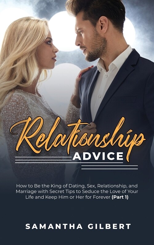 Relationship Advice: How to Be the King of Dating, Sex, Relationship, and Marriage with Secret Tips to Seduce the Love of Your Life and Kee (Hardcover)