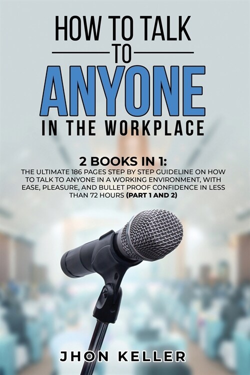 How to Talk to Anyone in the Workplace: 2 Books in 1: The Ultimate 186 Pages Step by Step Guideline on How to Talk to Anyone in a Working Environment, (Paperback)