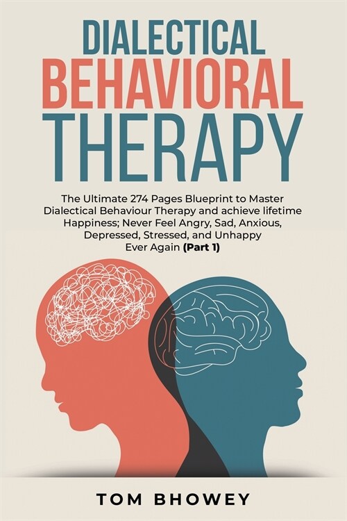 Dialectical Behaviour Therapy: The Ultimate 274 Pages Blueprint to Master Dialectical Behaviour Therapy and achieve lifetime Happiness; Never Feel An (Paperback)