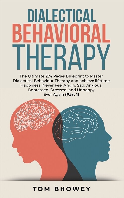Dialectical Behaviour Therapy: The Ultimate 274 Pages Blueprint to Master Dialectical Behaviour Therapy and achieve lifetime Happiness; Never Feel An (Hardcover)