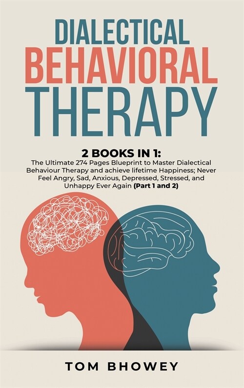 Dialectical Behaviour Therapy: 2 Books in 1: The Ultimate 274 Pages Blueprint to Master Dialectical Behaviour Therapy and achieve lifetime Happiness; (Hardcover)