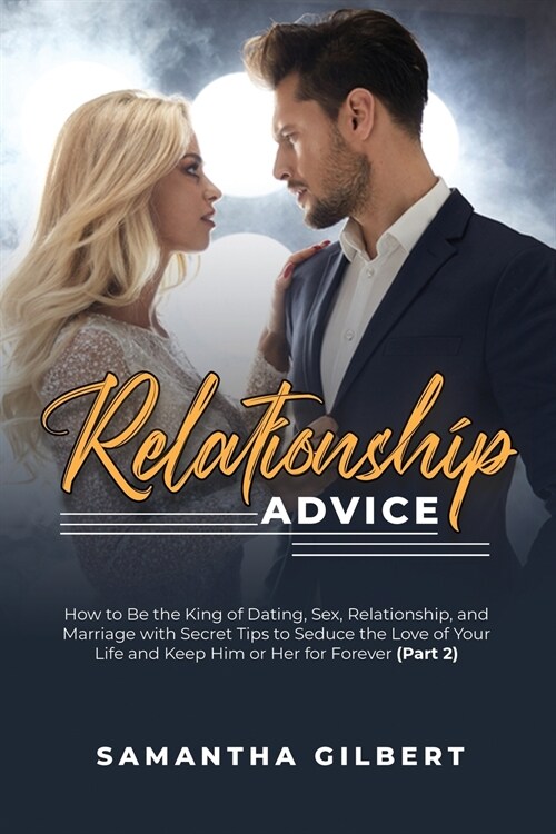 Relationship Advice: How to Be the King of Dating, Sex, Relationship, and Marriage with Secret Tips to Seduce the Love of Your Life and Kee (Paperback)