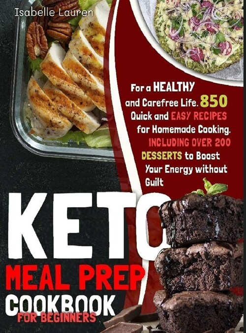 Keto Meal Prep Cookbook for Beginners: 850+ Quick and Easy Recipes for Homemade Cooking - Including Over 200 DESSERTS to Boost Your Energy (Hardcover)