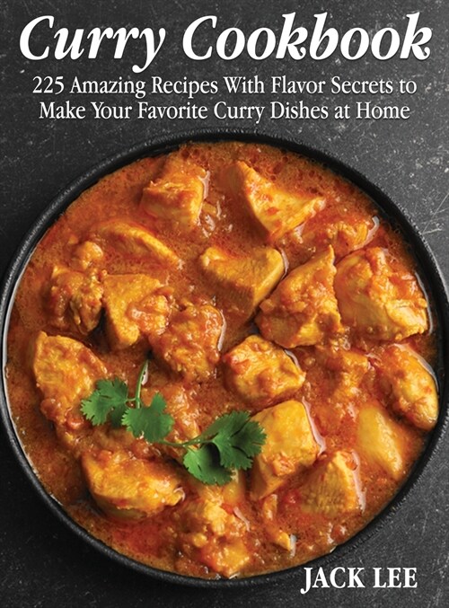 Curry Cookbook: 225 Amazing Recipes With Flavor Secrets to Make Your Favorite Curry Dishes at Home (Hardcover)