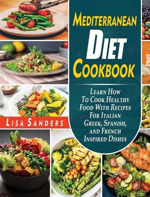 Mediterranean Diet Cookbook: Learn How to Cook Healthy Food With Recipes For Italian Greek, Spanish, and French Inspired Dishes (Hardcover)