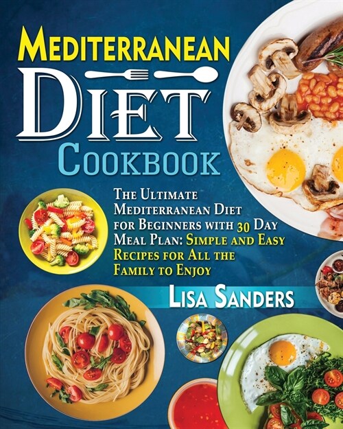 Mediterranean Diet Cookbook: The Ultimate Mediterranean Diet for Beginners with 30 Day Meal Plan: Simple and Easy Recipes for All the Family to Enj (Paperback)
