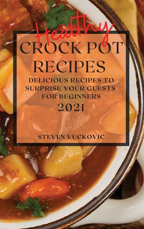 Healthy Crock Pot Recipes 2021: Delicious Recipes to Surprise Your Guests for Beginners (Hardcover)