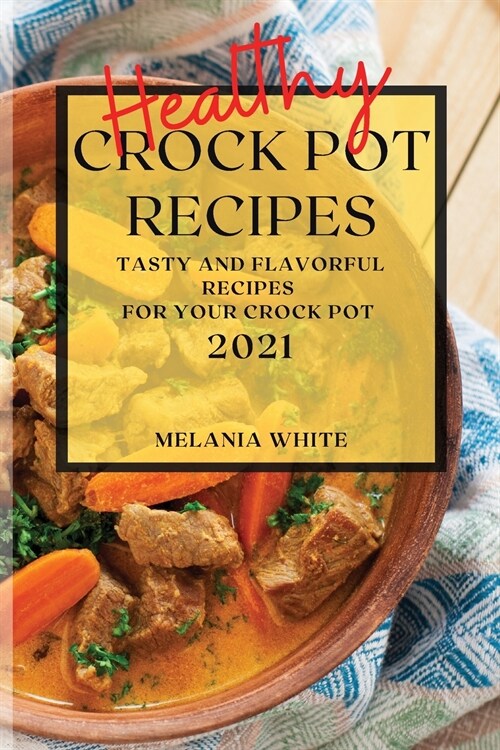 Healthy Crock Pot Recipes 2021: Tasty and Flavorful Recipes for Your Crock Pot (Paperback)