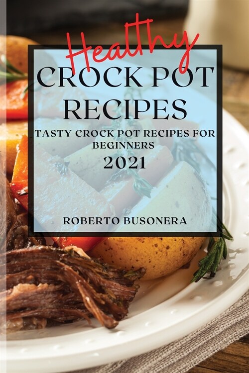 Healthy Crock Pot Recipes 2021: Tasty Crock Pot Recipes for Beginners (Paperback)