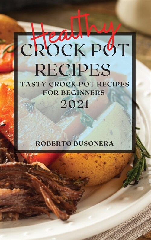Healthy Crock Pot Recipes 2021: Tasty Crock Pot Recipes for Beginners (Hardcover)