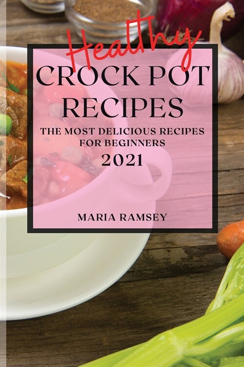 Healthy Crock Pot Recipes 2021: The Most Delicious Recipes for Beginners (Paperback)