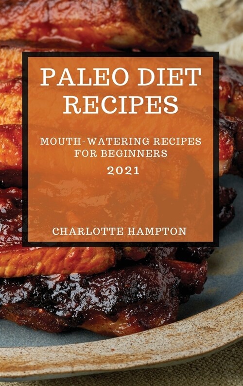 Paleo Diet Recipes 2021: Mouth-Watering Recipes for Beginners (Hardcover)