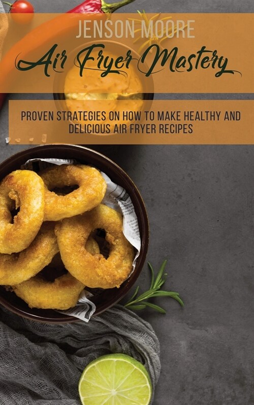 Air Fryer Mastery: Proven Strategies On How To Make Healthy And Delicious Air Fryer Recipes (Hardcover)