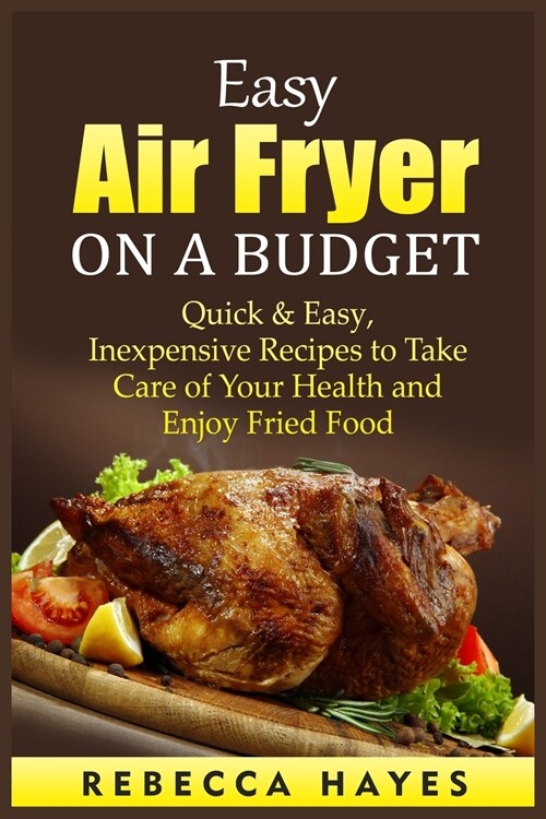 Easy Air Fryer on a Budget: Quick and Easy, Inexpensive Recipes to Take Care of Your Health and Enjoy Fried Food (Paperback)