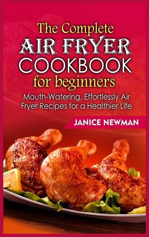 The Complete Air Fryer Cookbook for Beginners: Mouth-Watering, Effortlessly Air Fryer Recipes for a Healthier Life (Hardcover)