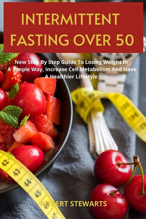 Intermittent Fasting Over 50: New Step By Step Guide To Lose Weight In A Simple Way, Increase Cell Metabolism And Have A Healthier Lifestyle (Paperback)