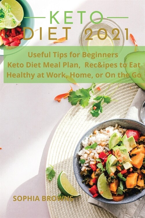 Keto Diet 2021: Useful Tips for Beginners, Keto Diet Meal Plan, and Recipes to Eat Healthy at Work, Home, or On the Go (Paperback)