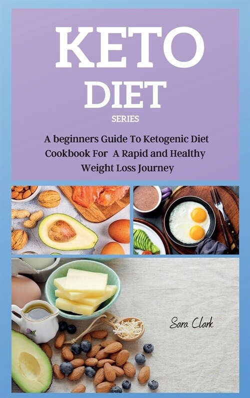 Keto Diet Series: A beginners Guide To Ketogenic Diet Cookbook For A Rapid and Healthy Weight Loss Journey (Hardcover)