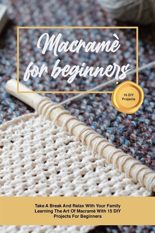 Macram?for beginners: Take A Break And Relax With Your Family Learning The Art Of Macram?With 15 DIY Projects For Beginners (Paperback)