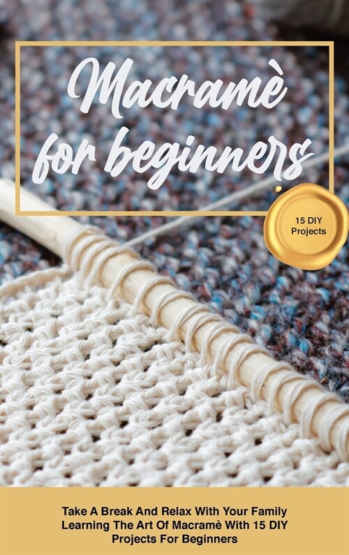 Macram?for beginners: Take A Break And Relax With Your Family Learning The Art Of Macram?With 15 DIY Projects For Beginners (Hardcover)